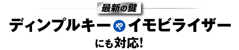 最新の鍵イモビライザーやディンプルキーにも対応!
